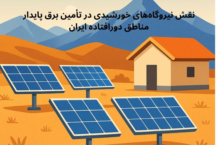 نقش نیروگاه‌های خورشیدی در تأمین برق پایدار مناطق دورافتاده ایران
