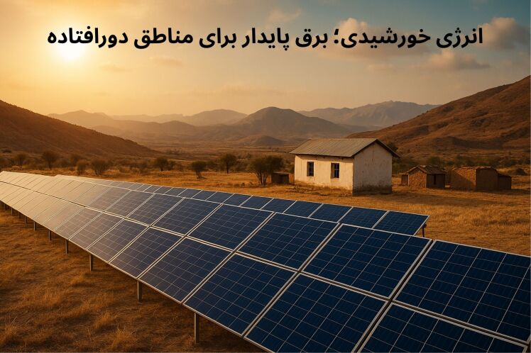 نقش نیروگاه‌های خورشیدی در تأمین برق پایدار مناطق دورافتاده ایران